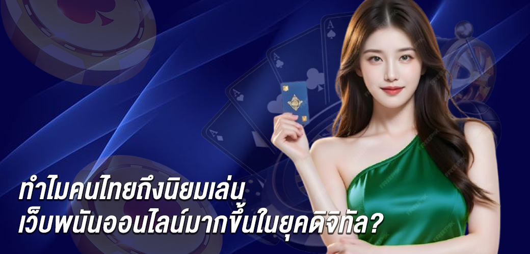 ทำไมคนไทยถึงนิยมเล่นเว็บพนันออนไลน์มากขึ้นในยุคดิจิทัล?